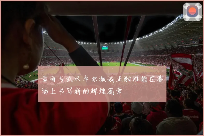 黄海与武汉卓尔激战正酣谁能在赛场上书写新的辉煌篇章