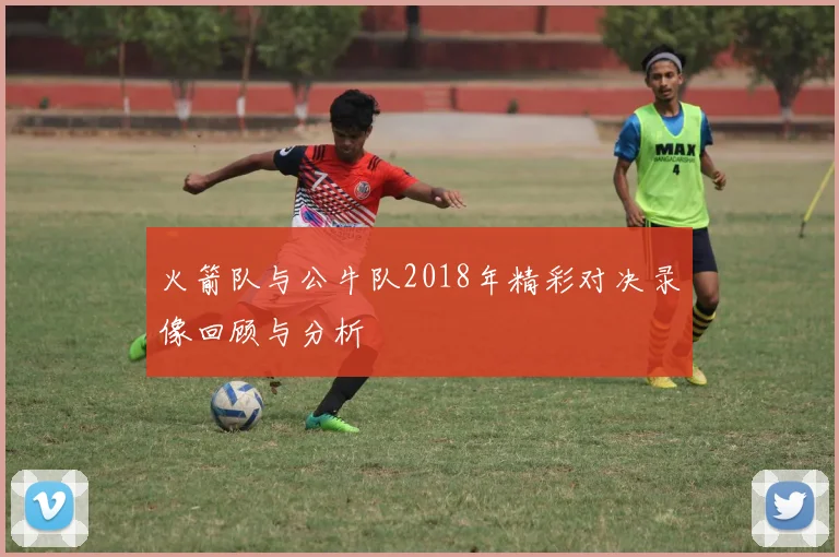 火箭队与公牛队2018年精彩对决录像回顾与分析