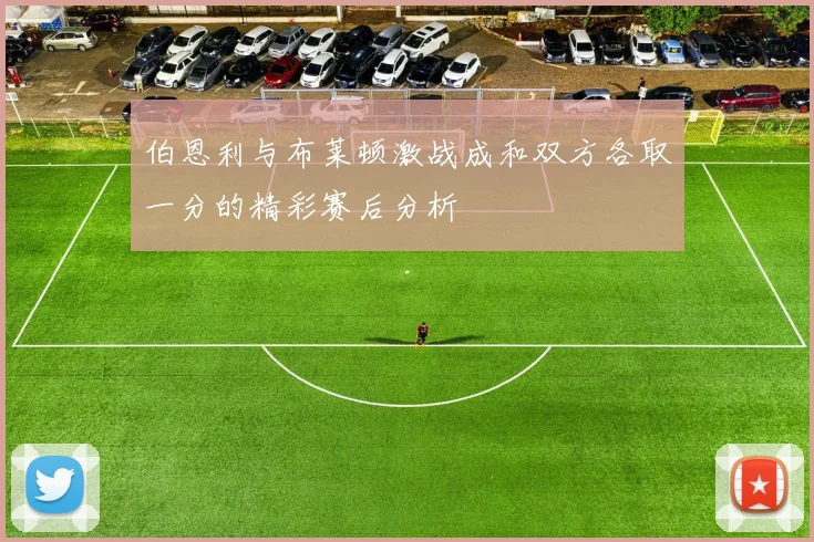 伯恩利与布莱顿激战成和双方各取一分的精彩赛后分析