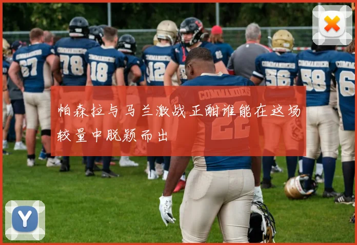 帕森拉与马兰激战正酣谁能在这场较量中脱颖而出