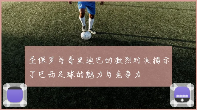 圣保罗与哥里迪巴的激烈对决揭示了巴西足球的魅力与竞争力