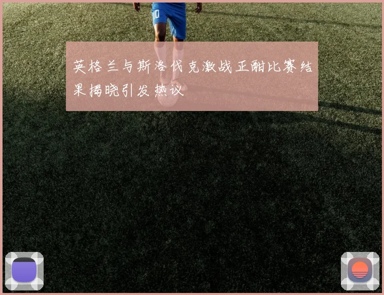 英格兰与斯洛伐克激战正酣比赛结果揭晓引发热议