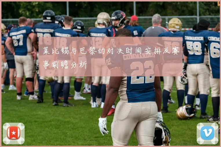 莱比锡与巴黎的对决时间安排及赛事前瞻分析
