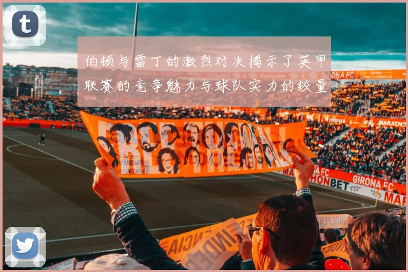 伯顿与雷丁的激烈对决揭示了英甲联赛的竞争魅力与球队实力的较量