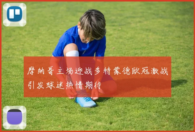 摩纳哥主场迎战多特蒙德欧冠激战引发球迷热情期待