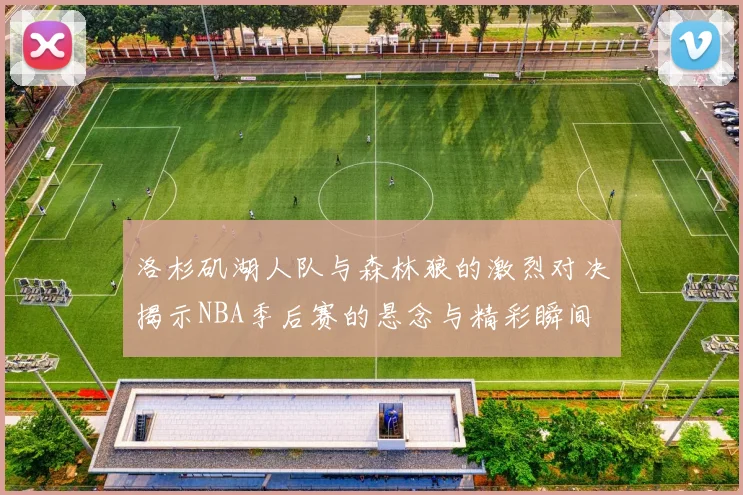 洛杉矶湖人队与森林狼的激烈对决揭示NBA季后赛的悬念与精彩瞬间