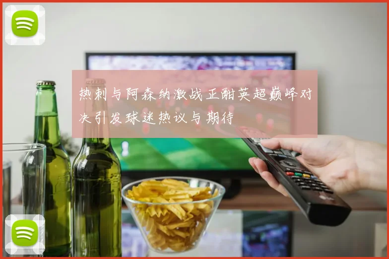 热刺与阿森纳激战正酣英超巅峰对决引发球迷热议与期待