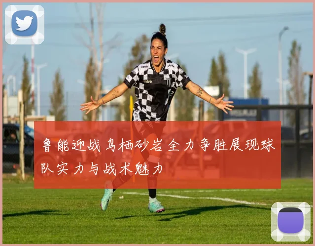 鲁能迎战鸟栖砂岩全力争胜展现球队实力与战术魅力